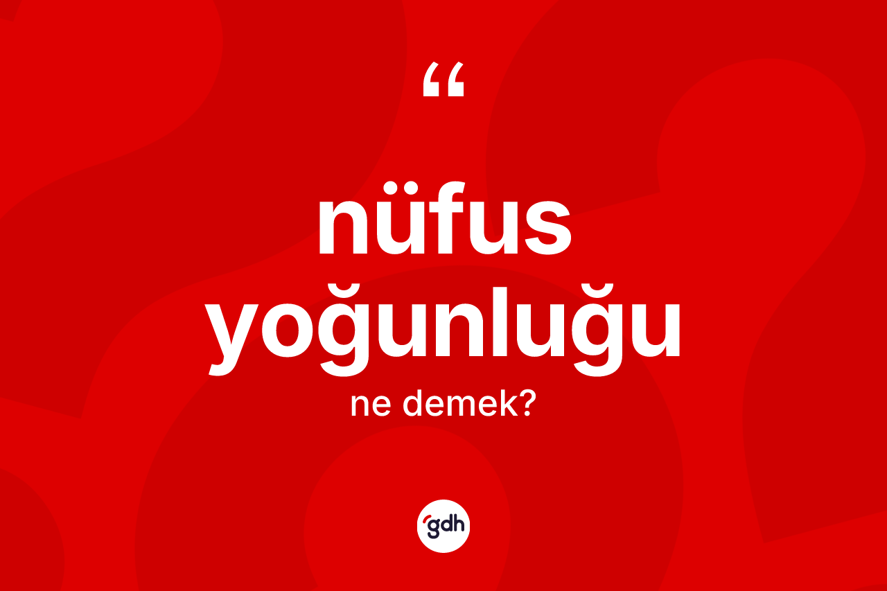 Nüfus yoğunluğu kelimesinin anlamı nedir? Nüfus yoğunluğu kelimesinin özellikleri nelerdir?