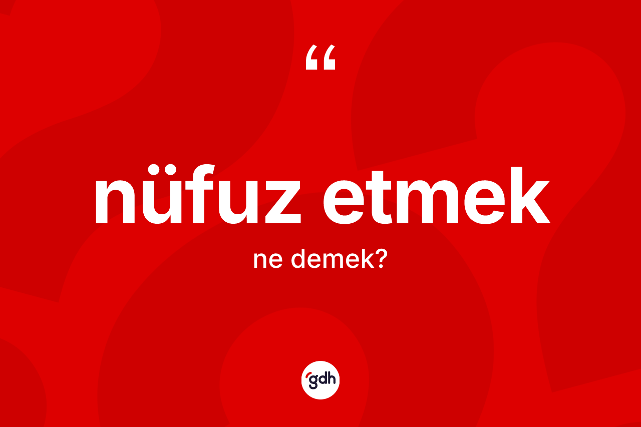 Nüfuz etmek ne demek? Nüfuz etmek ifadesi hangi durumlarda kullanılır