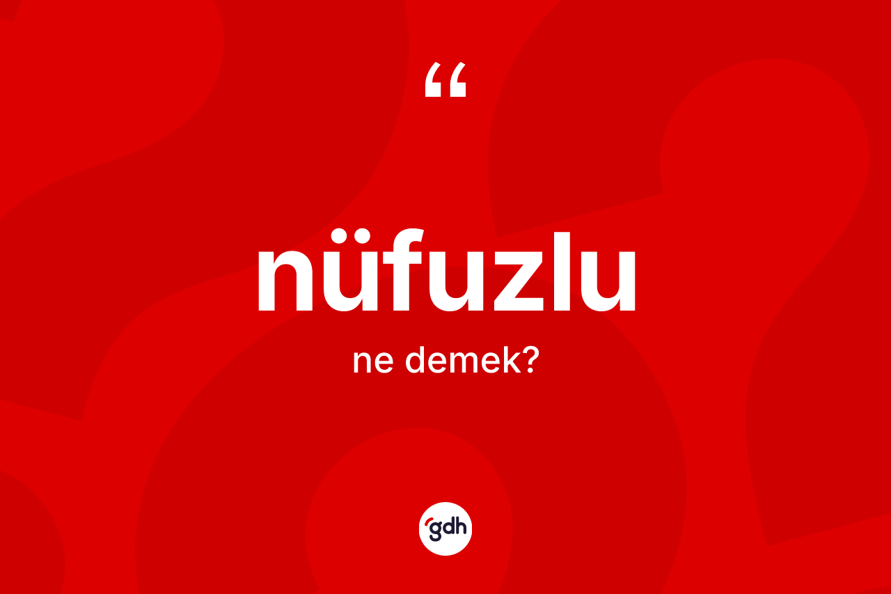 Nüfuzlu kelimesinin anlamı nedir? Nüfuzlunun halk arasındaki kullanımı nasıldır?