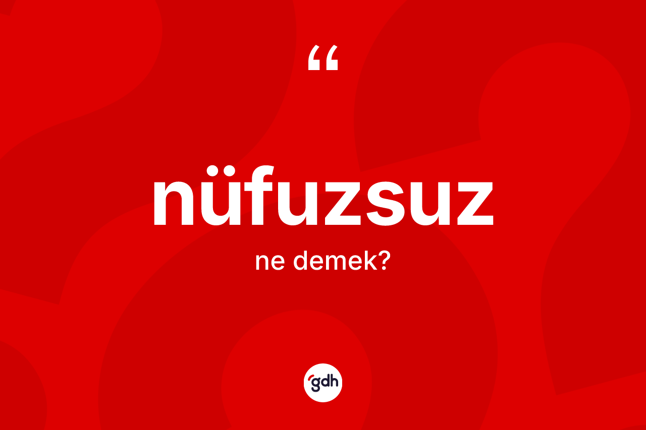 Nüfuzsuz kelimesinin sözlükteki tanımı nedir? Nüfuzsuzun kısaca tanımı nedir?