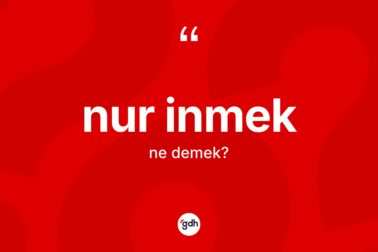 Nur inmek ifadesinin anlamı nedir? Nur inmek ifadesi hangi durumlarda kullanılır