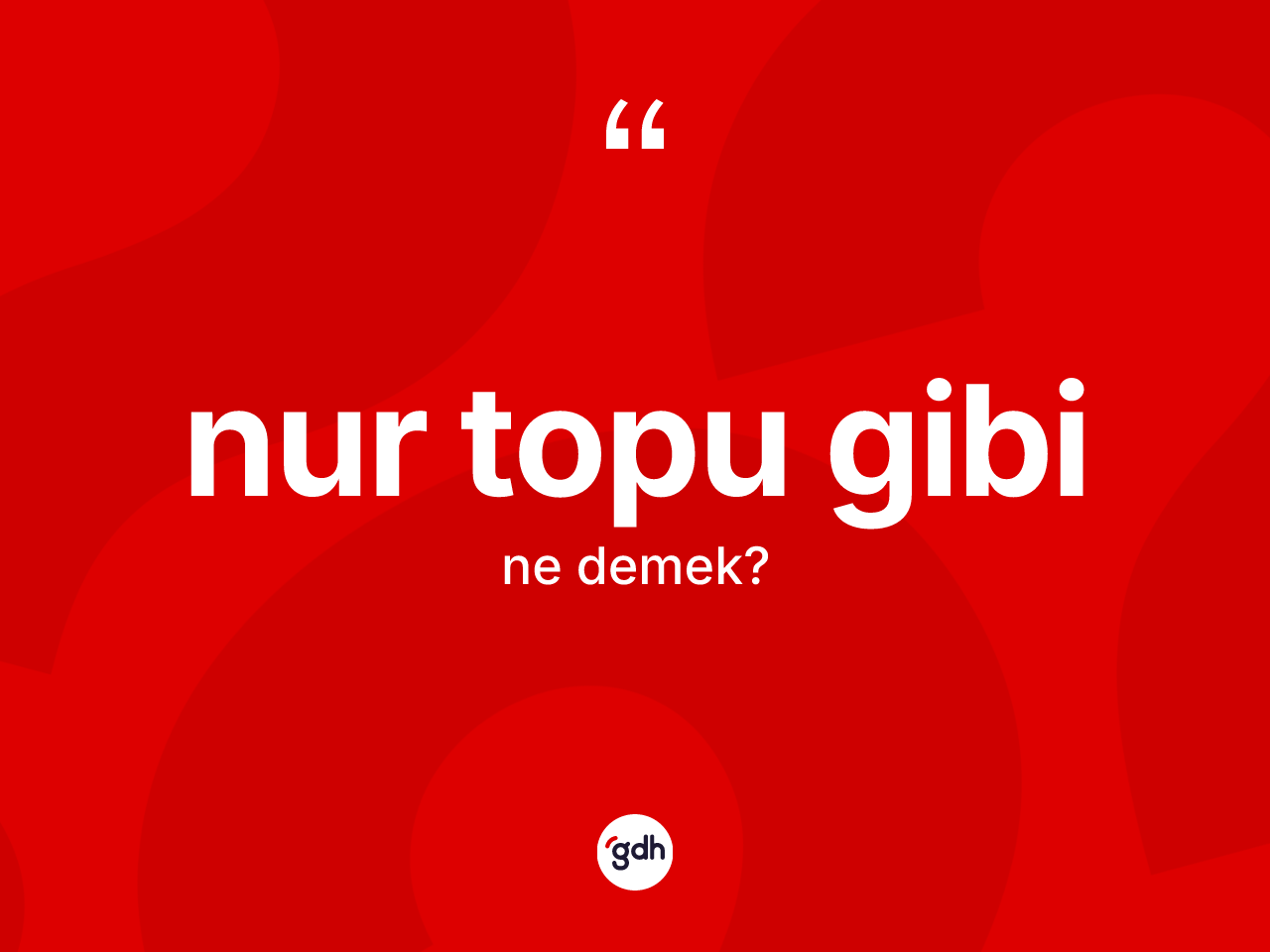 Nur topu gibi ne anlama gelir? Nur topu gibi ifadesi nerede kullanılır?