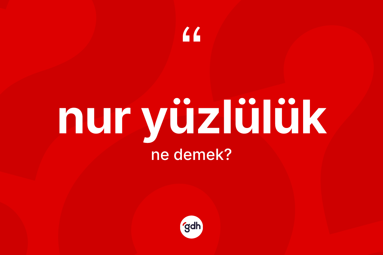 Nur yüzlülük kelimesinin tanımı nedir? Nur yüzlülüğün TDK'ya göre anlamı nedir?
