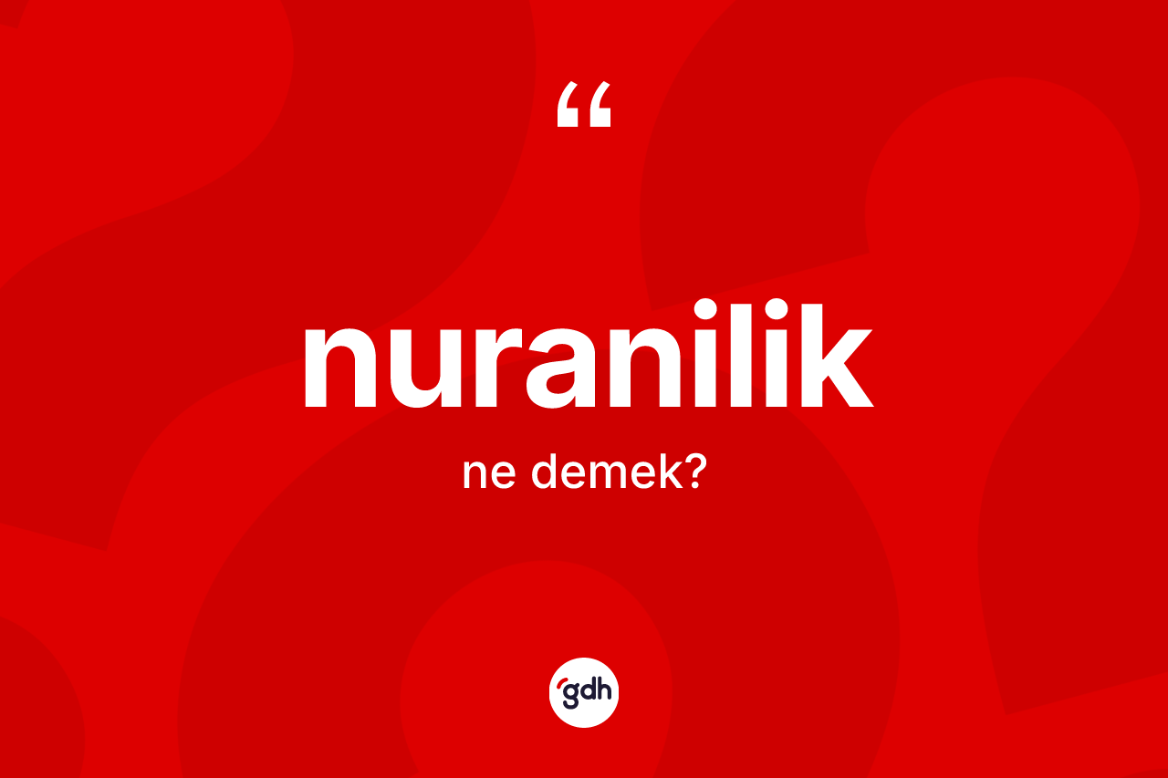 Nuranilik ne demek? Nuraniliğin TDK'ya göre anlamı nedir?