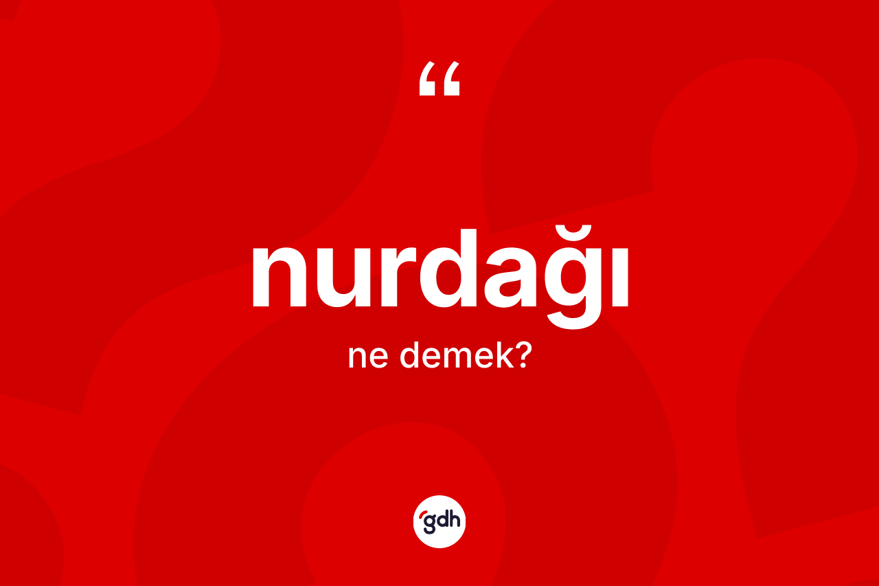Nurdağı ne anlama gelir? Nurdağı'nın TDK'ya göre anlamı nedir?