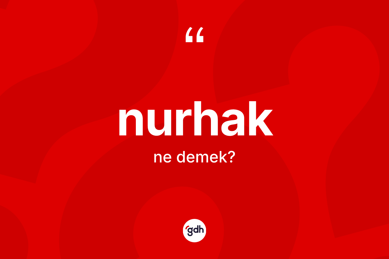 Nurhak nedir? Nurhak kelimesinin kaç farklı anlamı var?