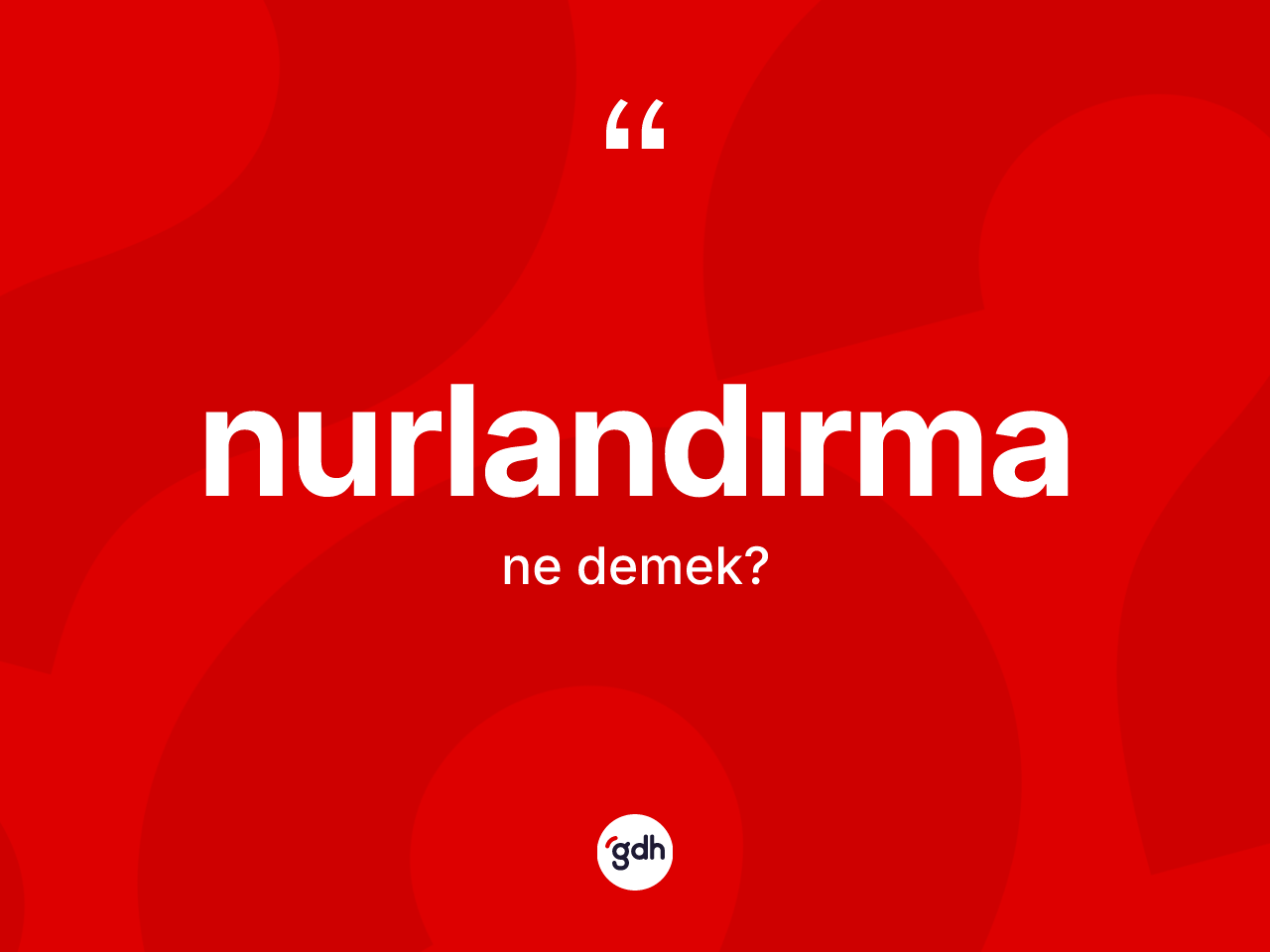 Nurlandırma ne demek? Nurlandırmanın TDK'ya göre anlamı nedir?