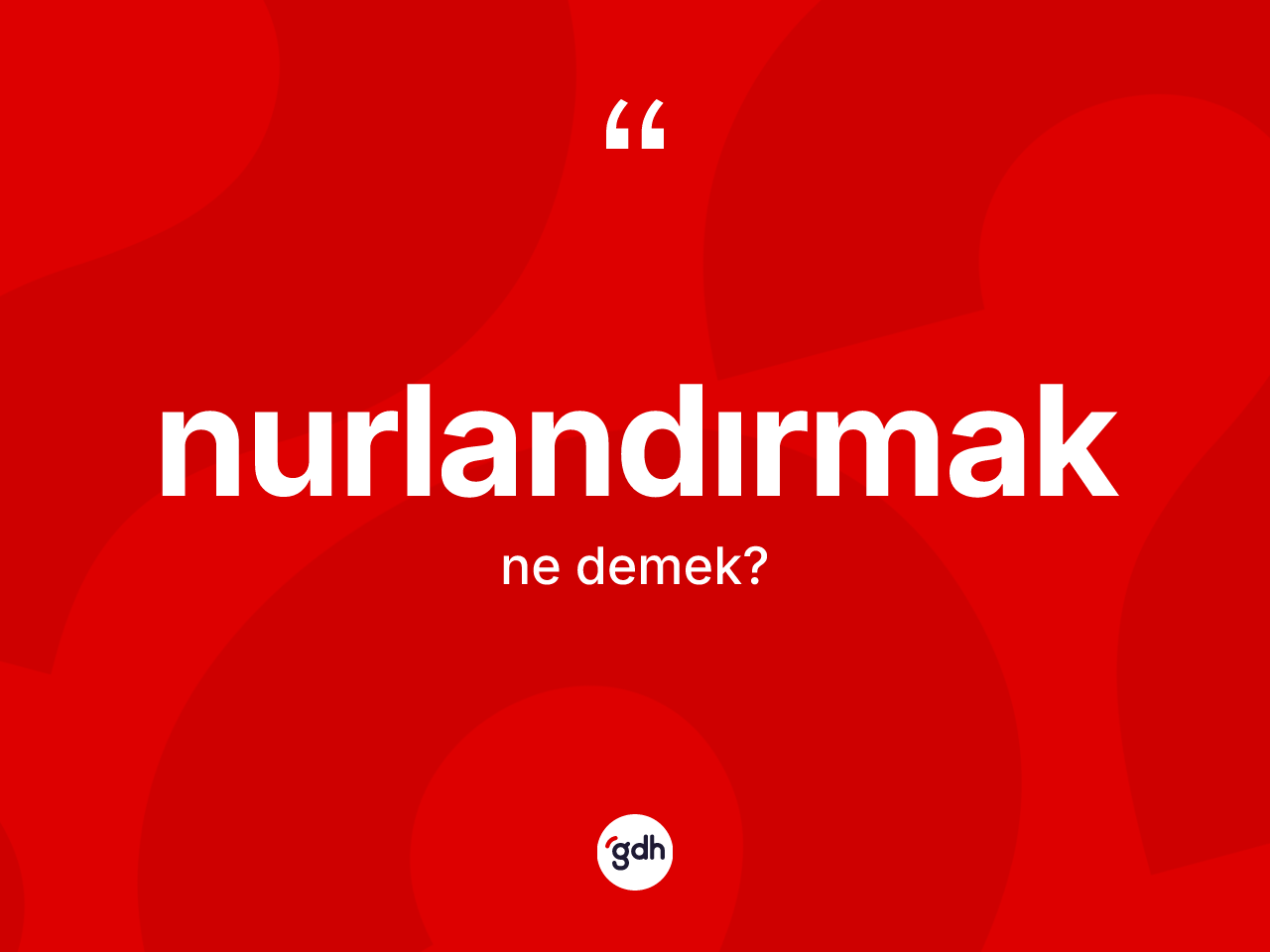 Nurlandırmak kelimesi nedir? Nurlandırmağın TDK'ya göre anlamı nedir?