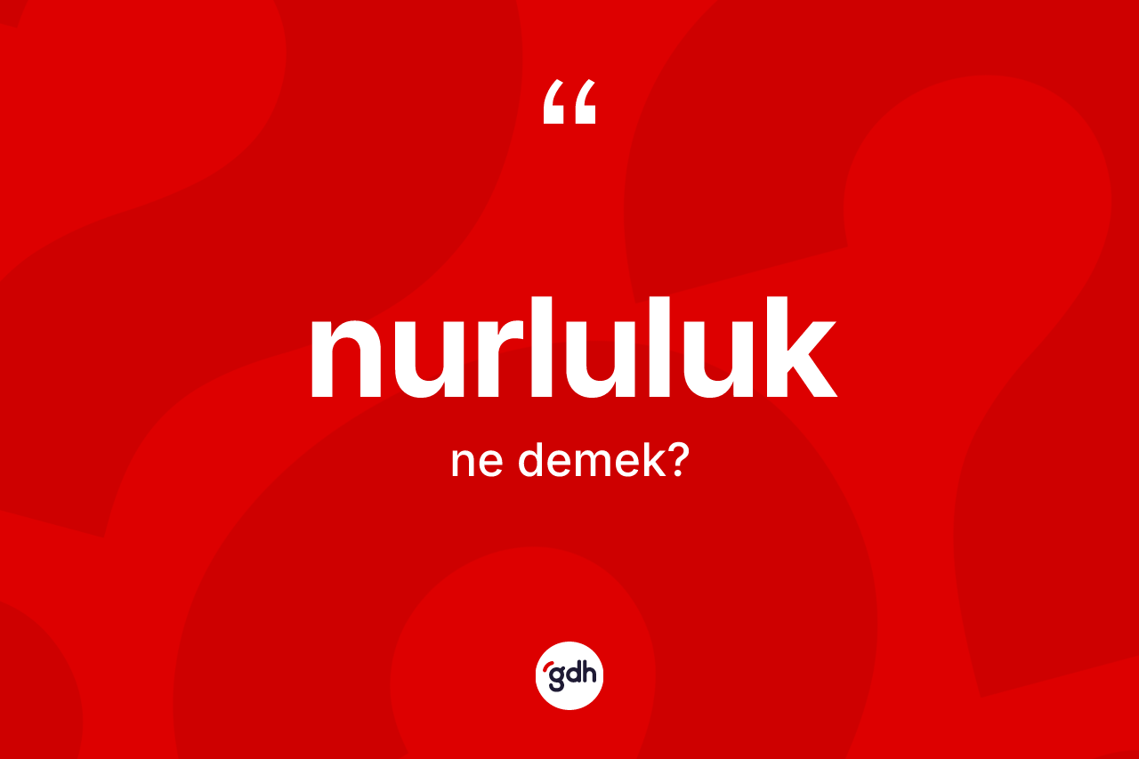 Nurluluk kelimesinin sözlükteki tanımı nedir? Nurluluğun TDK'ya göre anlamı nedir?