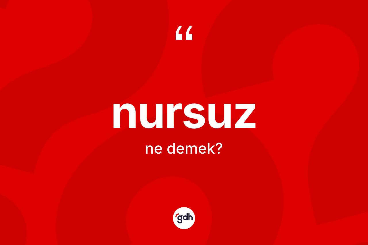 Nursuz kelimesi ne anlama gelir? Nursuz kelimesinin TDK'ya göre açıklaması nedir?