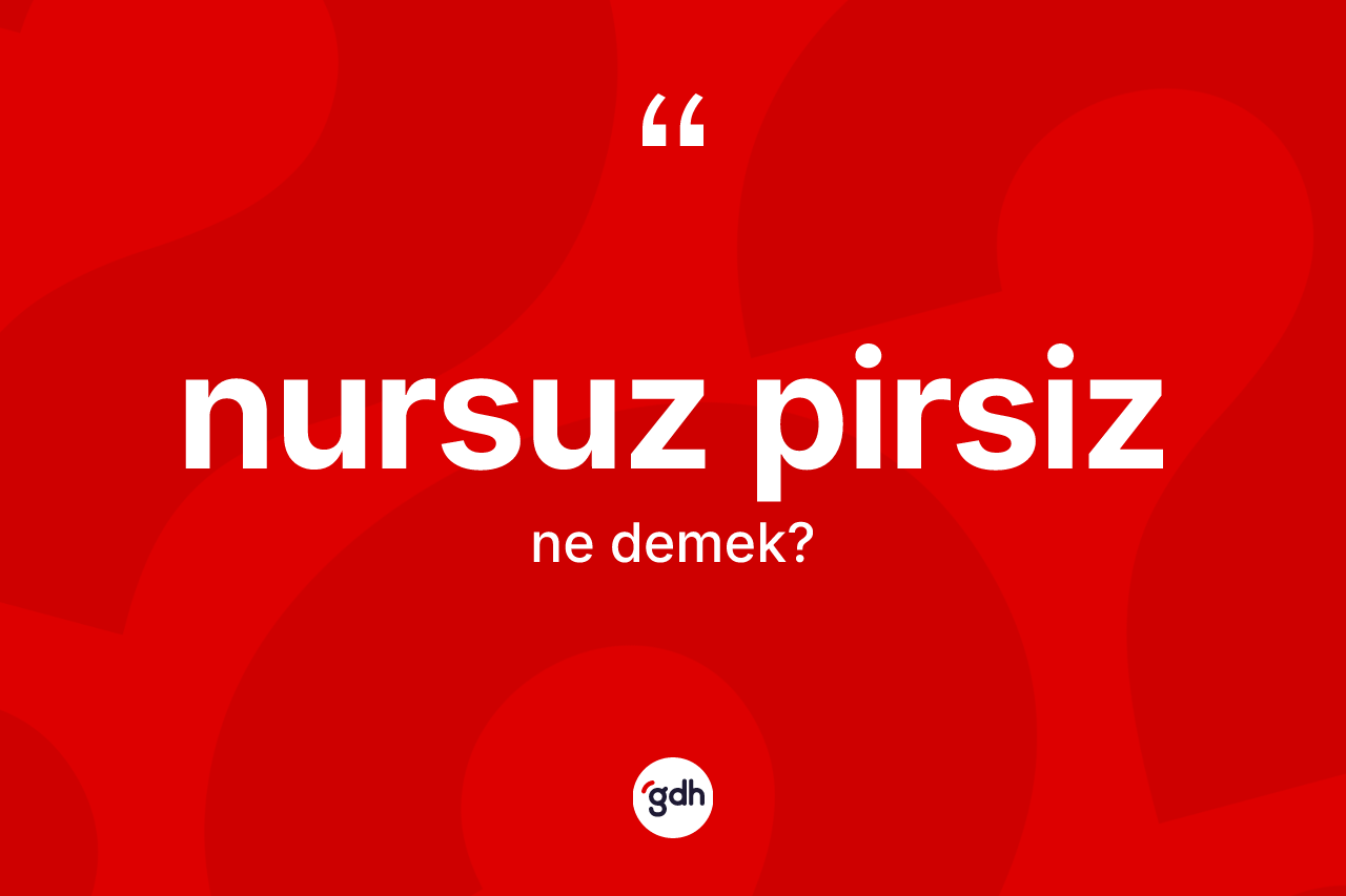 Nursuz pirsiz kelimesinin anlamı nedir? Nursuz pirsizin sözlükteki anlamı nedir?