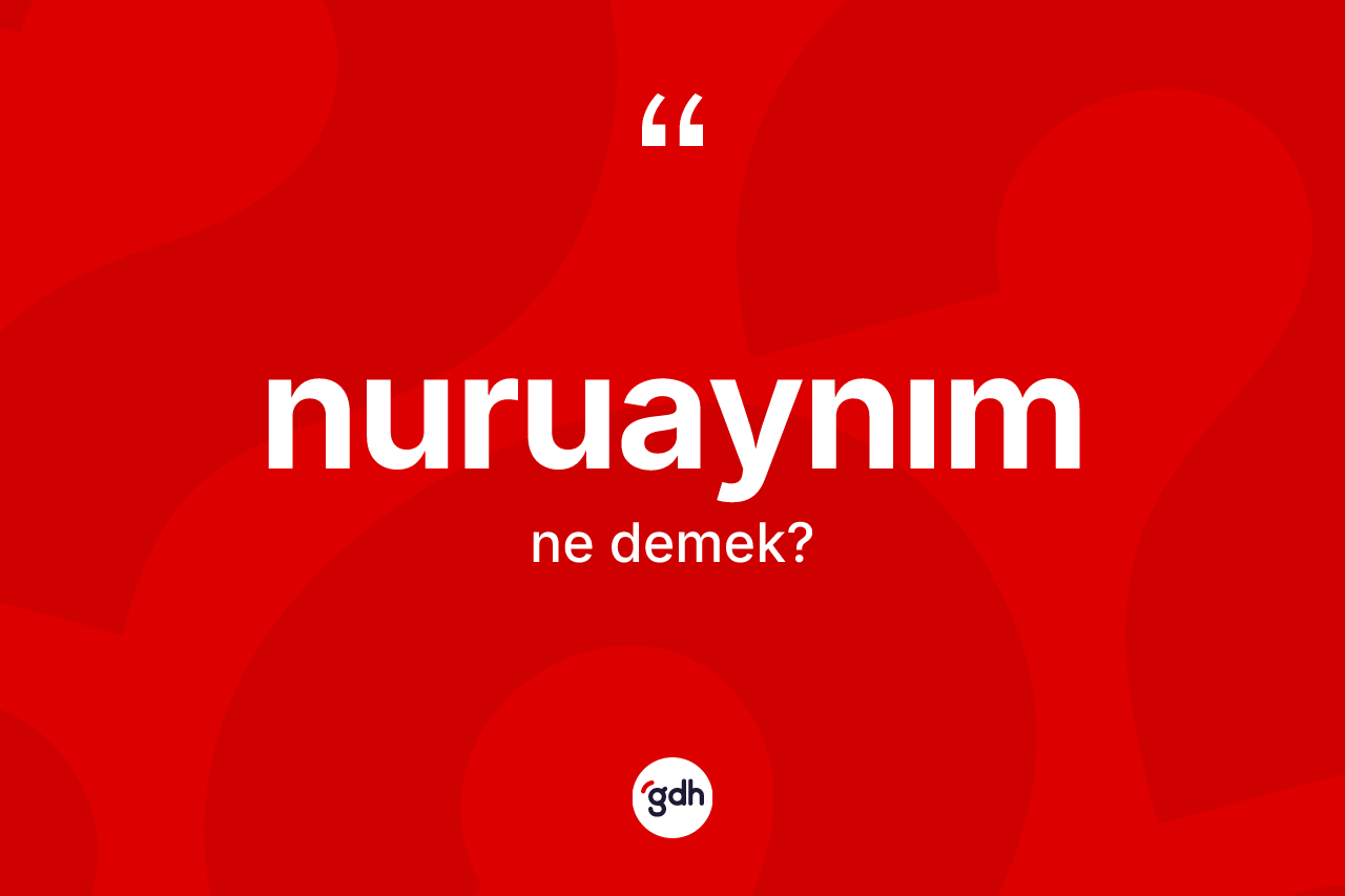 Nuruaynım ne demek? Nuruaynım kelimesinin TDK anlamı nedir?