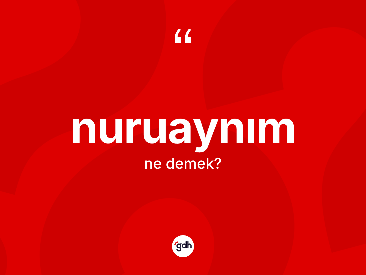 Nuruaynım ne demek? Nuruaynım kelimesinin TDK anlamı nedir?