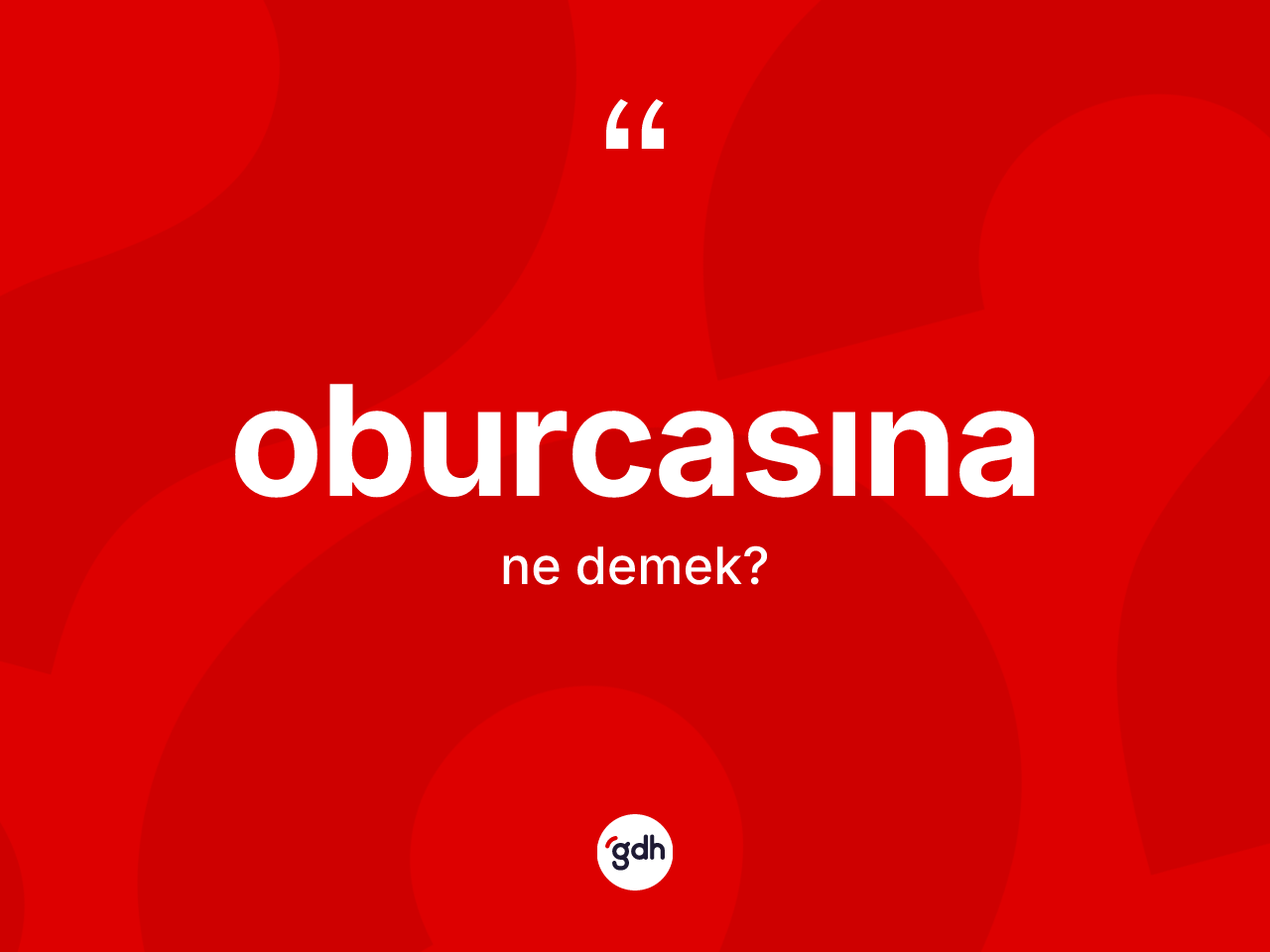 Oburcasına ne anlama gelir? Oburcasına kelimesinin TDK anlamı nedir?
