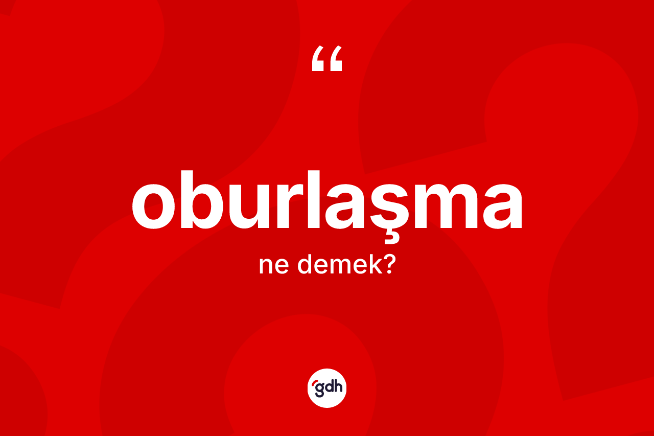 Oburlaşma kelimesi ne anlama gelir? Oburlaşma kelimesinin özellikleri nelerdir?