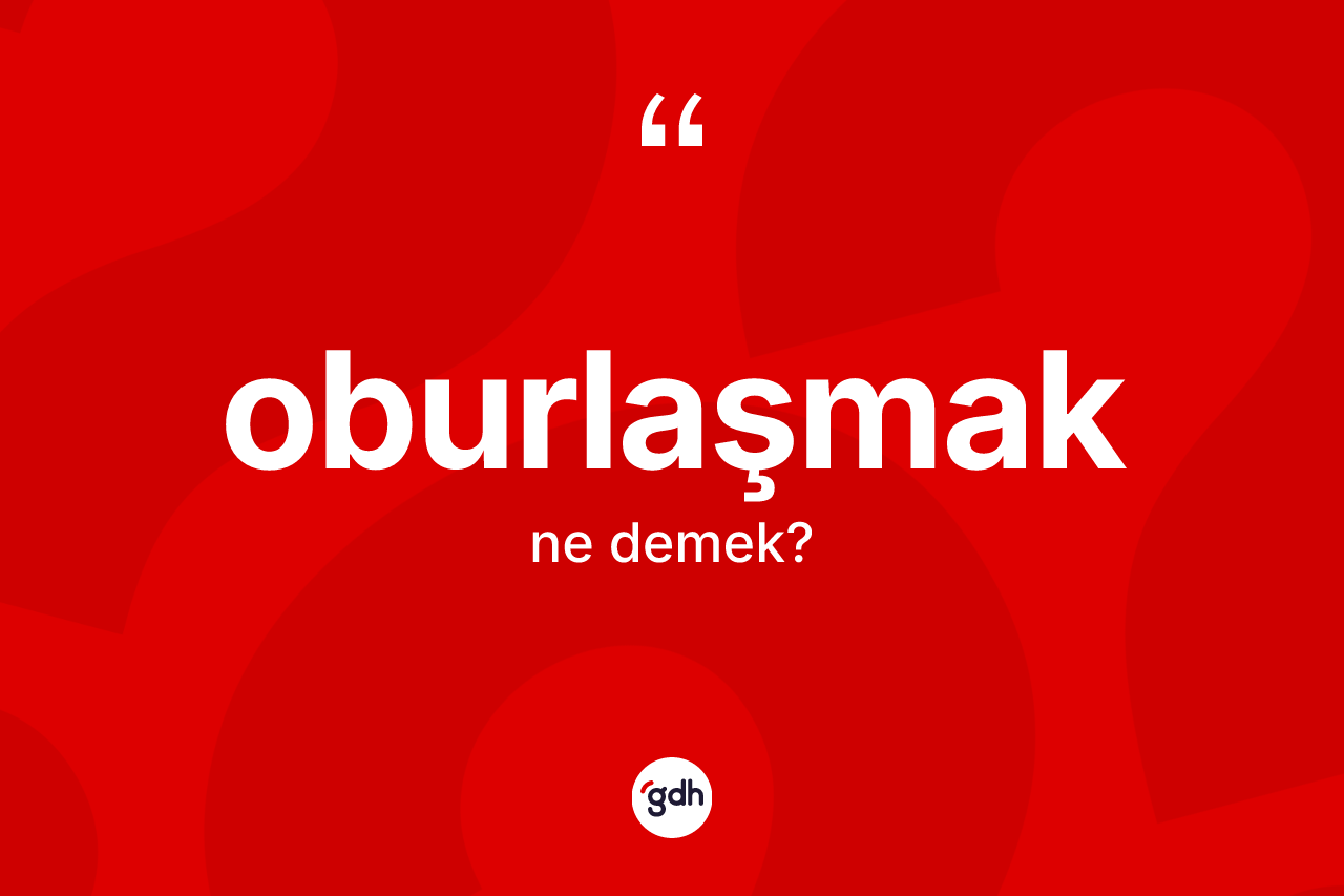 Oburlaşmak kelimesi nedir? Oburlaşmağın kısaca tanımı nedir?