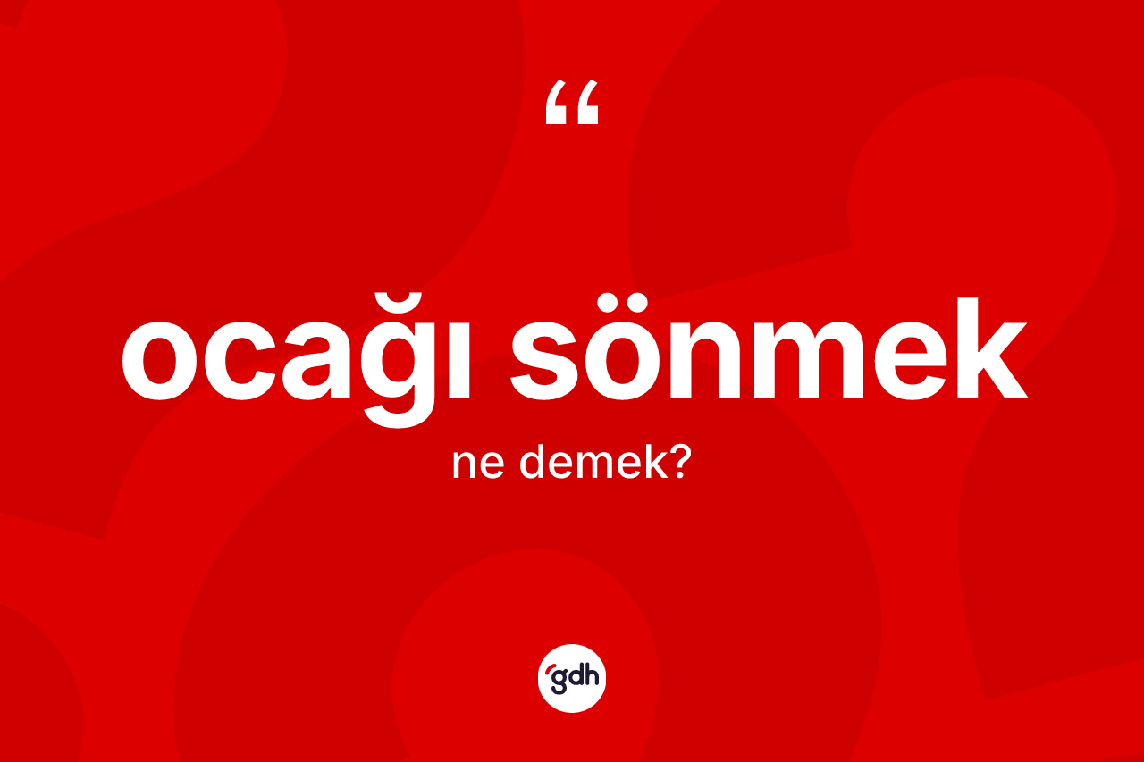 Ocağı sönmek ifadesinin anlamı nedir? Ocağı sönmek sözü nerede kullanılır?