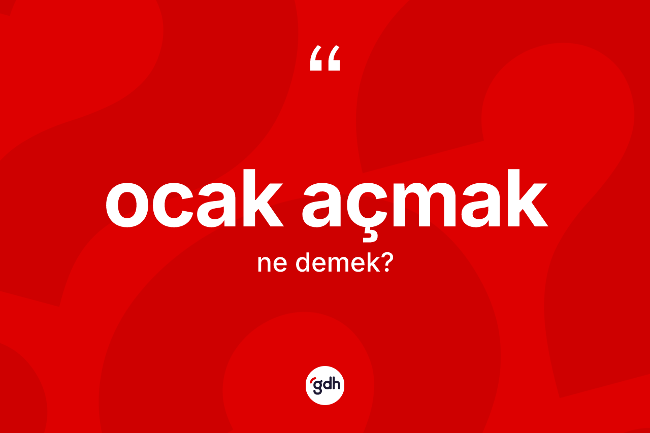Ocak açmak nedir? Ocak açmak sözünün TDK açıklaması nedir?