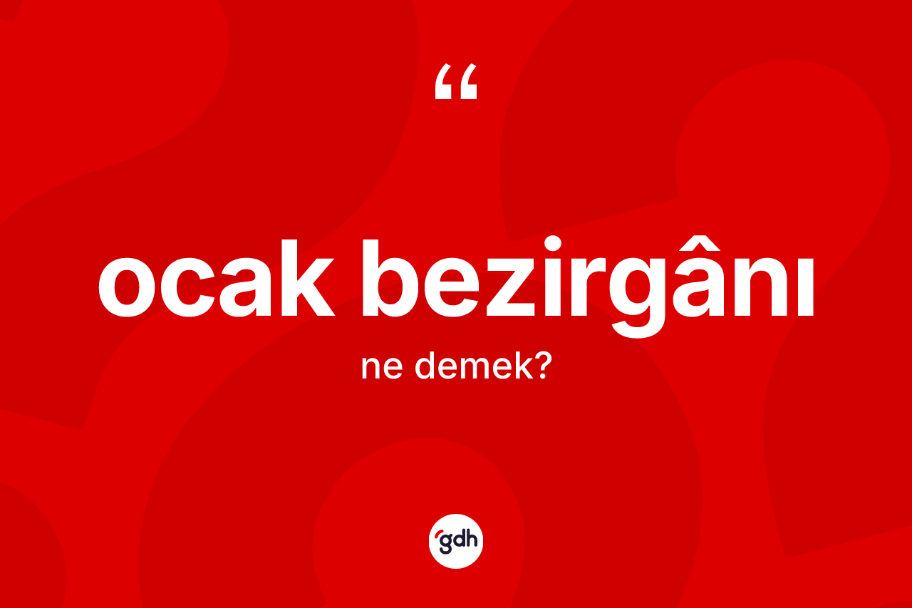 Ocak bezirgânı  kelimesinin tanımı nedir? Ocak bezirgânı ın TDK'ya göre anlamı nedir?