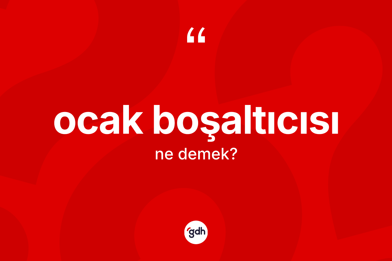 Ocak boşaltıcısı  kelimesinin anlamı nedir? Ocak boşaltıcısı ın TDK'ya göre anlamı nedir?