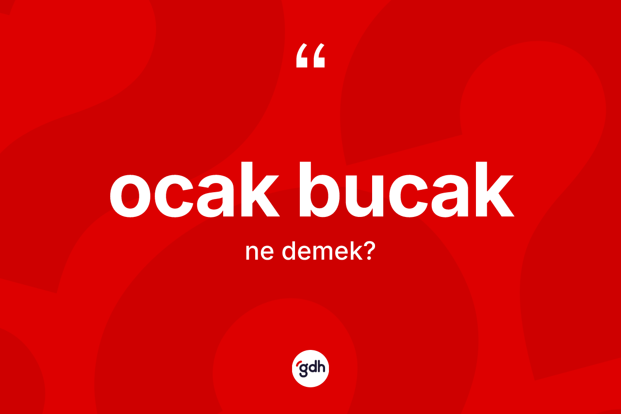 Ocak bucak kelimesinin anlamı nedir? Ocak bucak kelimesinin kaç farklı anlamı var?