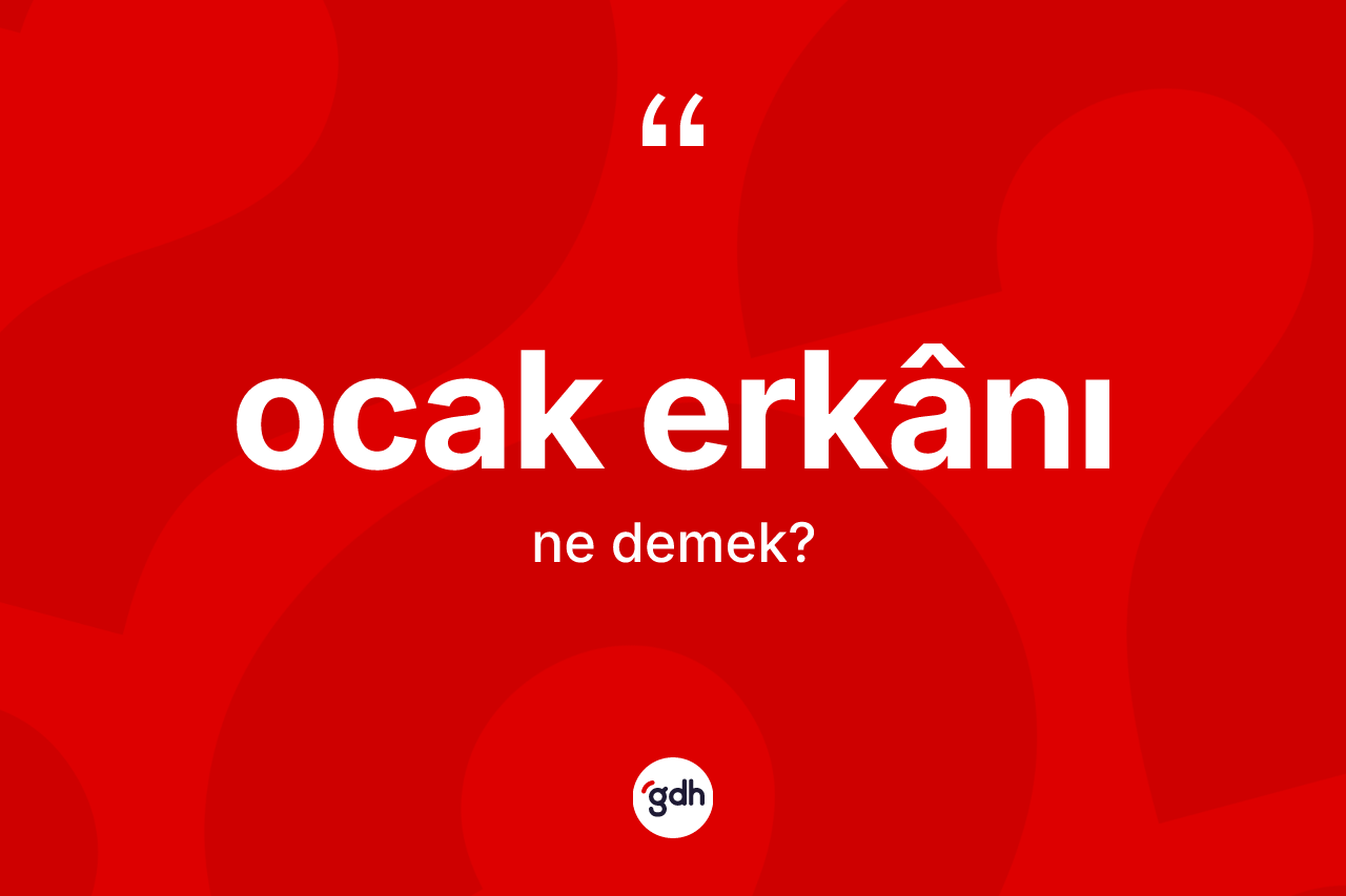 Ocak erkânı  ne demek? Ocak erkânı  kelimesinin kaç farklı anlamı var?