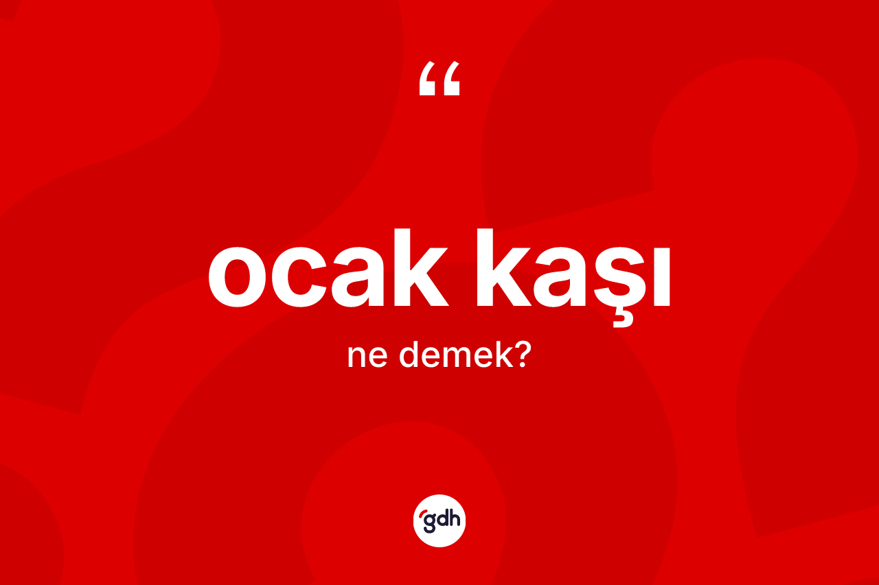 Ocak kaşı kelimesinin anlamı nedir? Ocak kaşının sözlükteki anlamı nedir?