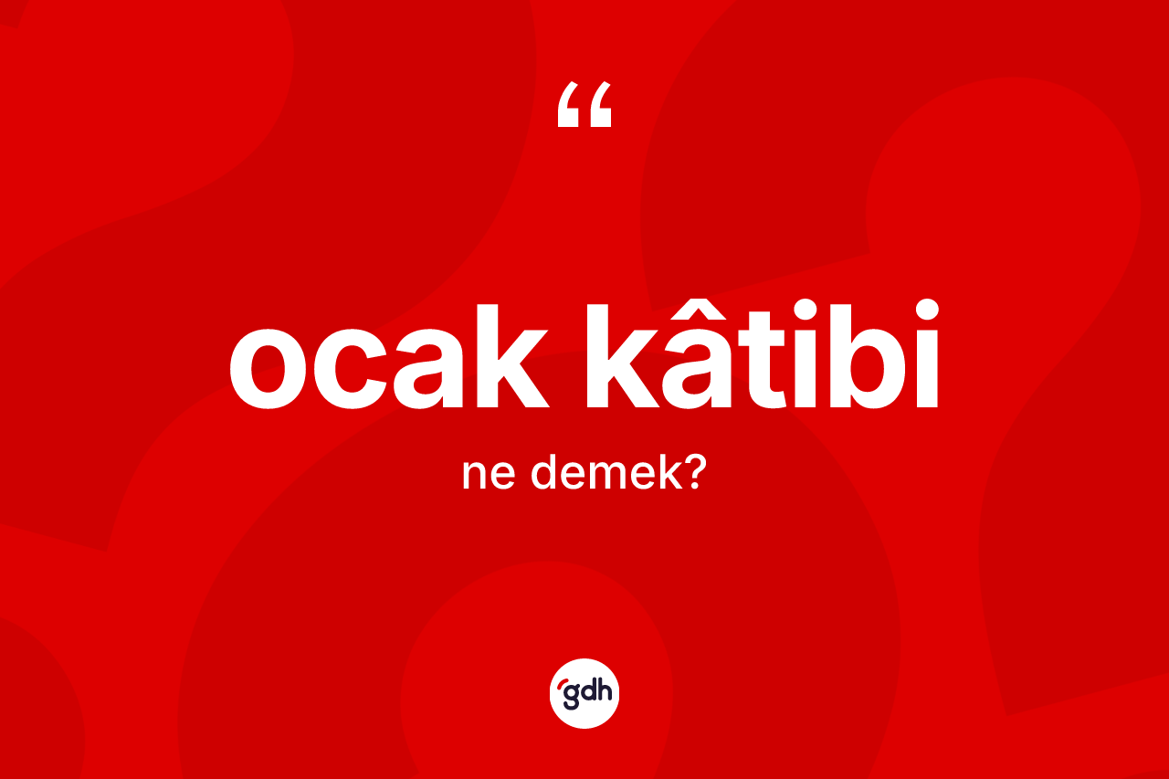 Ocak kâtibi  ne anlama gelir? Ocak kâtibi  kelimesinin TDK'ya göre açıklaması nedir?