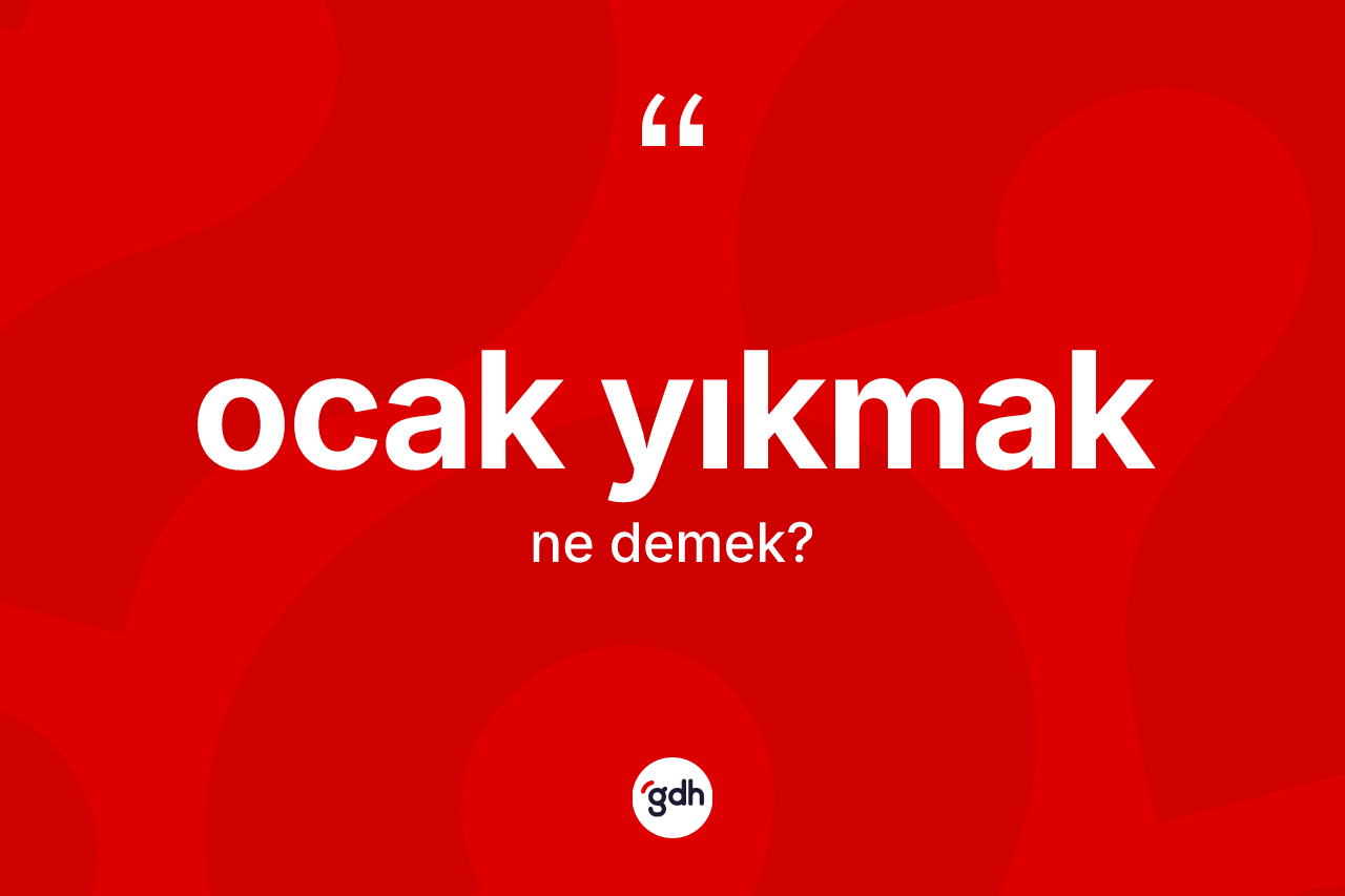 Ocak yıkmak ifadesinin sözlükteki anlamı nedir? Ocak yıkmak ifadesi nerede kullanılır?