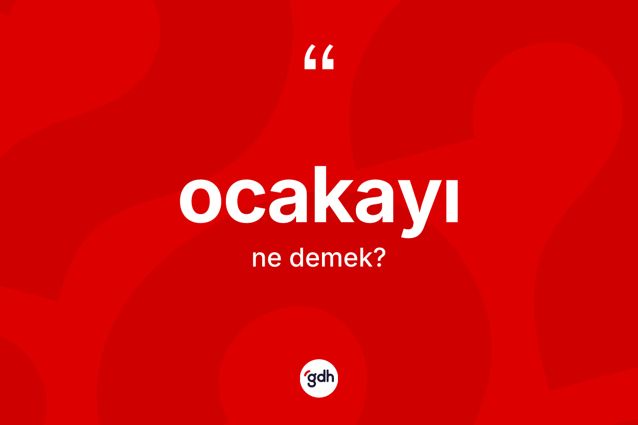 Ocakayı kelimesinin anlamı nedir? Ocakayının TDK'ya göre anlamı nedir?