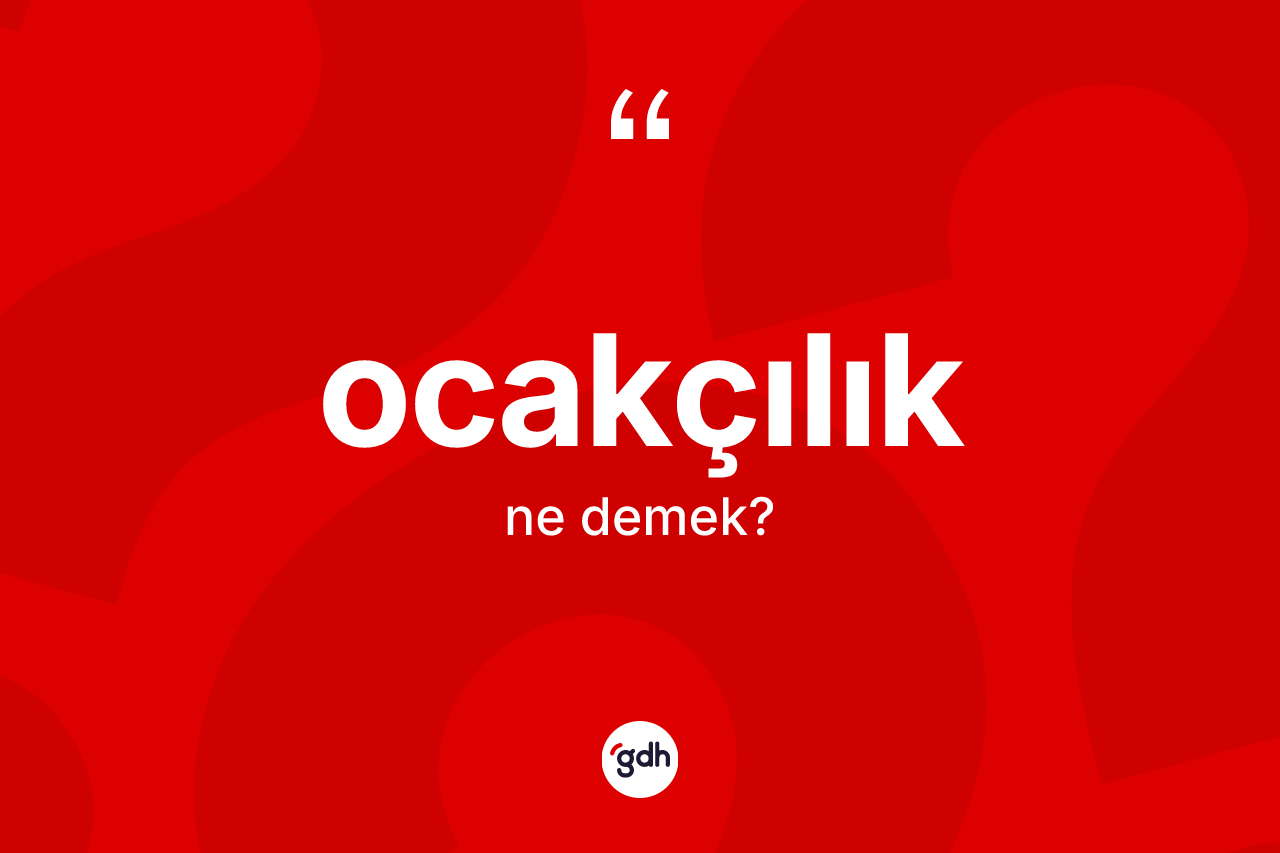 Ocakçılık kelimesi ne demek? Ocakçılığın kısaca tanımı nedir?