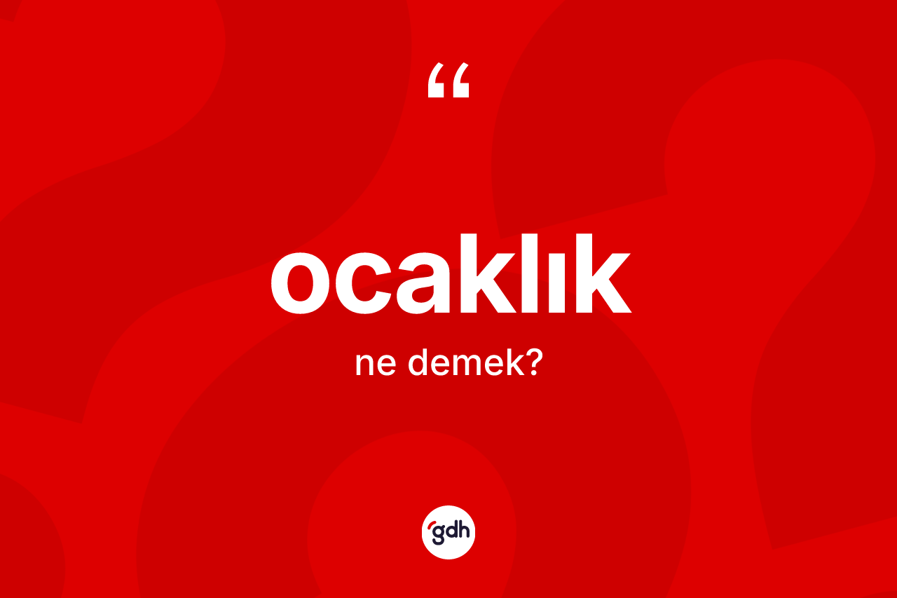 Ocaklık nedir? Ocaklığın TDK'ya göre anlamı nedir?
