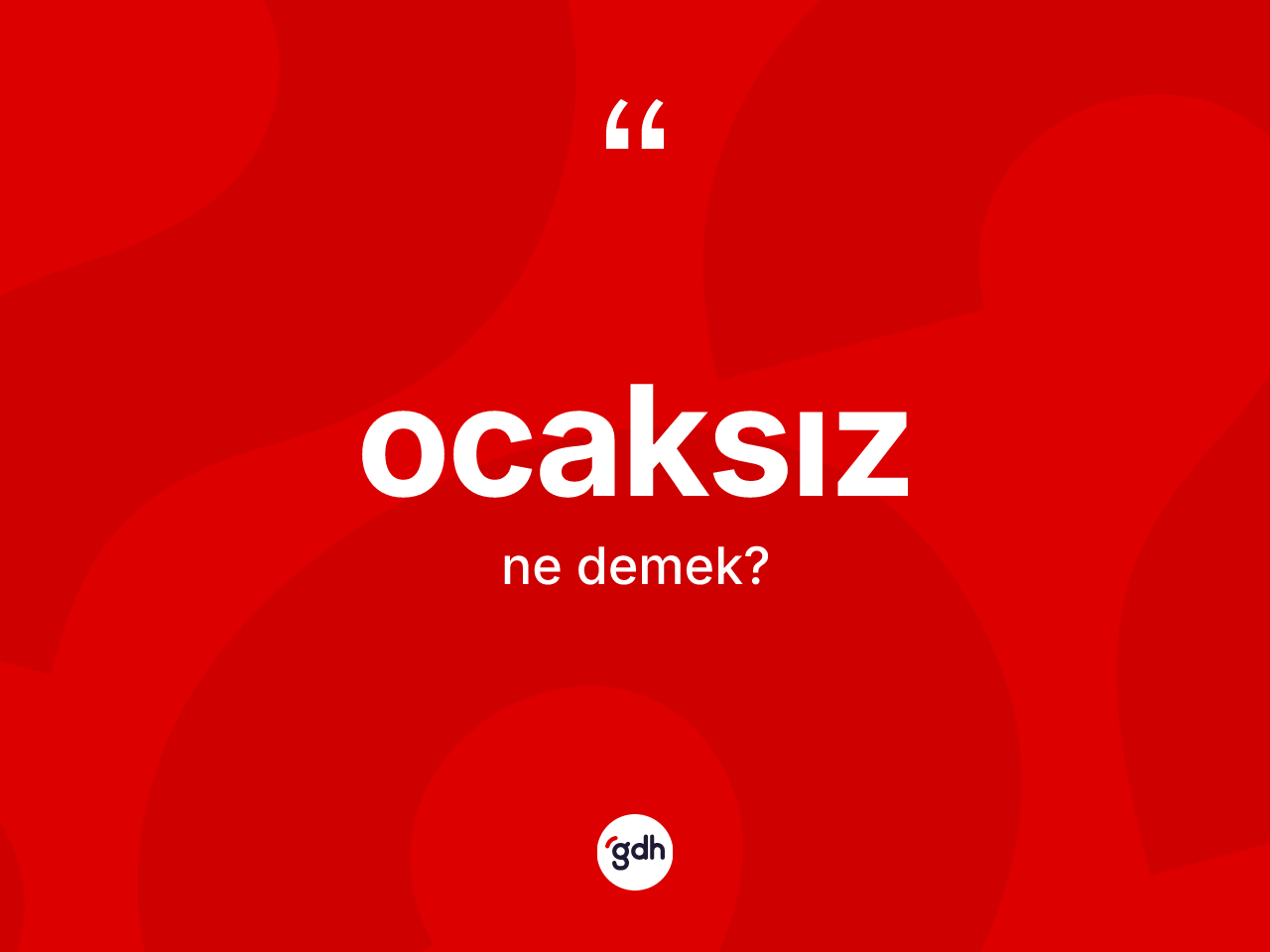 Ocaksız kelimesinin anlamı nedir? Ocaksızın kısaca tanımı nedir?