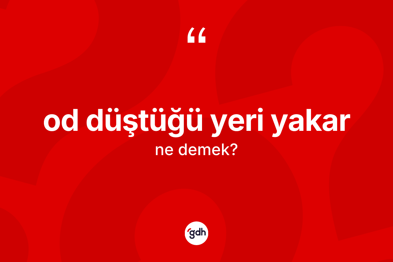 Od düştüğü yeri yakar ifadesi ne anlama gelir? Od düştüğü yeri yakar ifadesi nerede kullanılır?