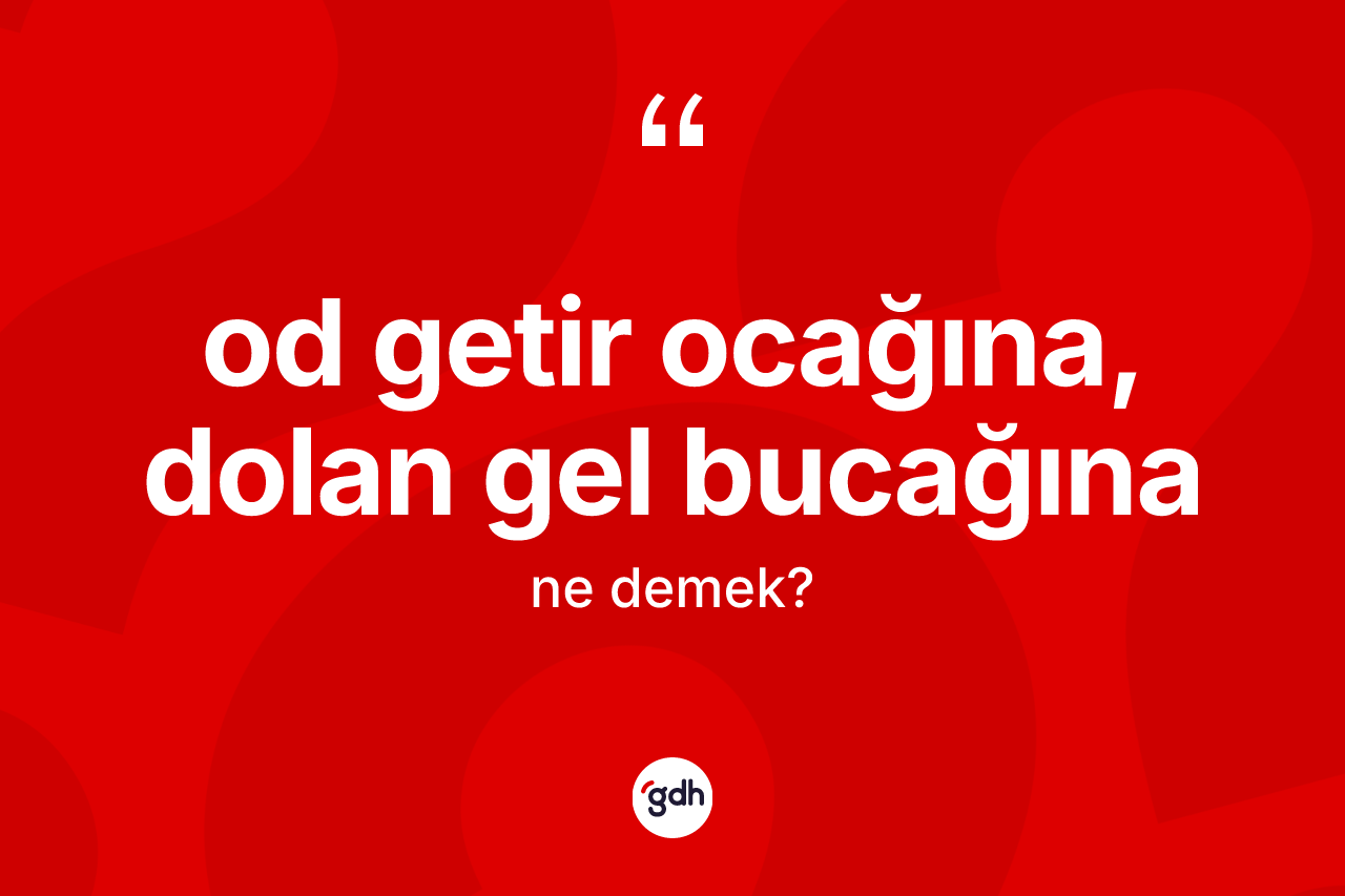 Od getir ocağına, dolan gel bucağına ifadesinin tanımı nedir? Od getir ocağına, dolan gel bucağına ifadesinin TDK açıklaması nedir?