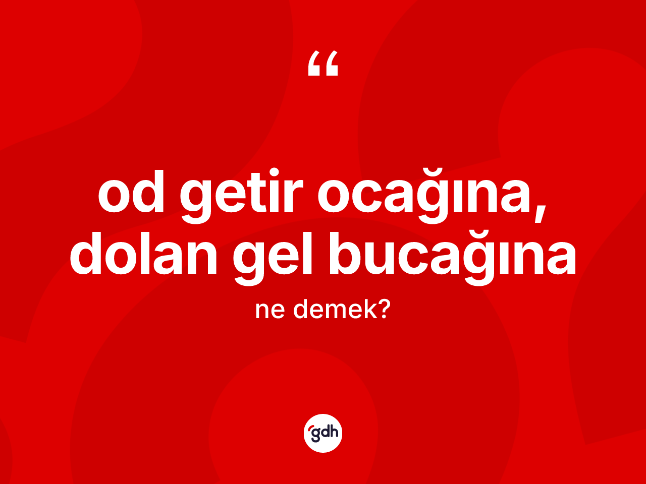 Od getir ocağına, dolan gel bucağına ifadesinin tanımı nedir? Od getir ocağına, dolan gel bucağına ifadesinin TDK açıklaması nedir?