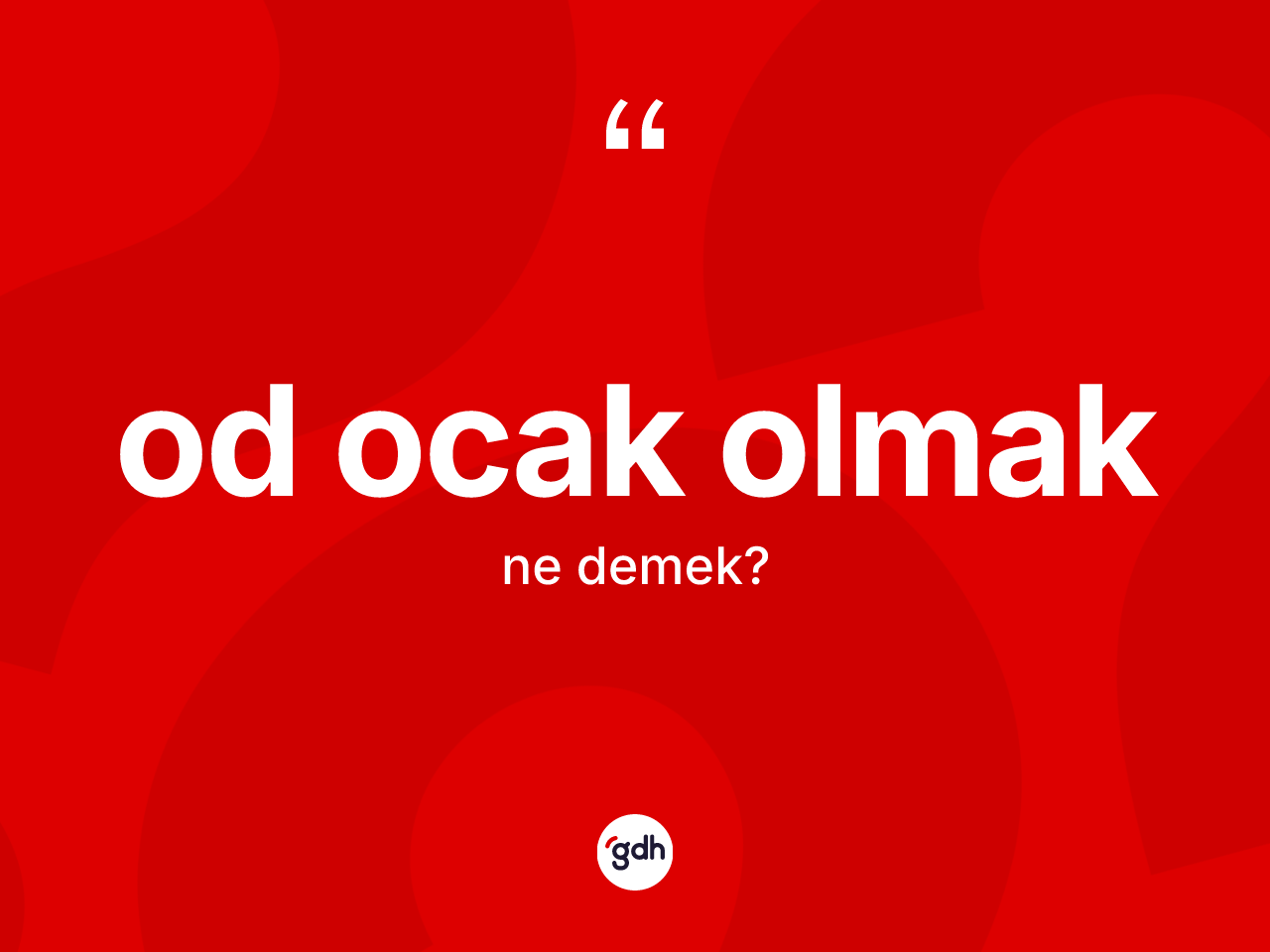 Od ocak olmak ne anlama gelir? Od ocak olmak ifadesi hangi durumlarda kullanılır?