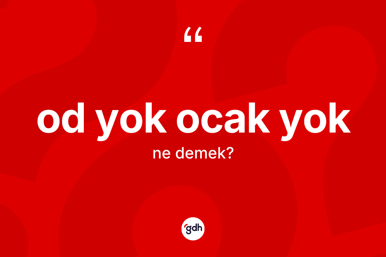 Od yok ocak yok ne demektir? Od yok ocak yok ifadesinin sözlük anlamı nedir?