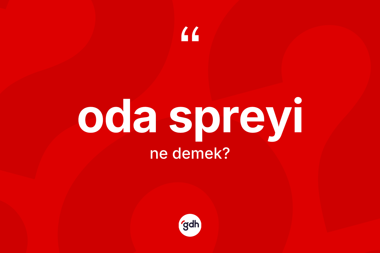 Oda spreyi kelimesi ne demek? Oda spreyinin TDK'ya göre anlamı nedir?