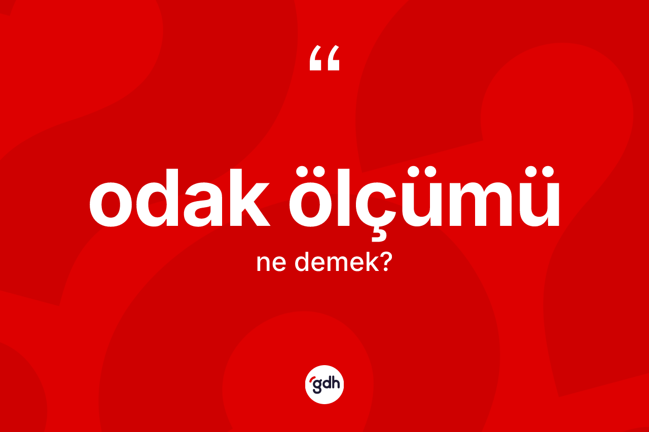 Odak ölçümü  kelimesi ne anlama gelir? Odak ölçümü  kelimesinin özellikleri nelerdir?