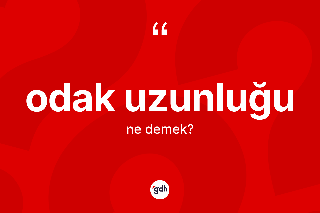 Odak uzunluğu  nedir? Odak uzunluğu un halk arasındaki kullanımı nasıldır?