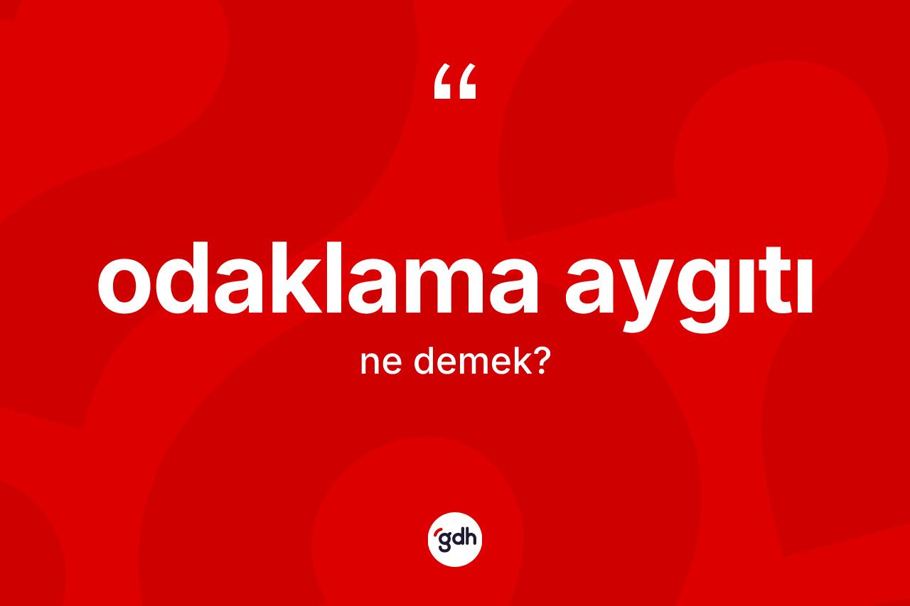 Odaklama aygıtı  kelimesinin anlamı nedir? Odaklama aygıtı ın TDK'ya göre anlamı nedir?