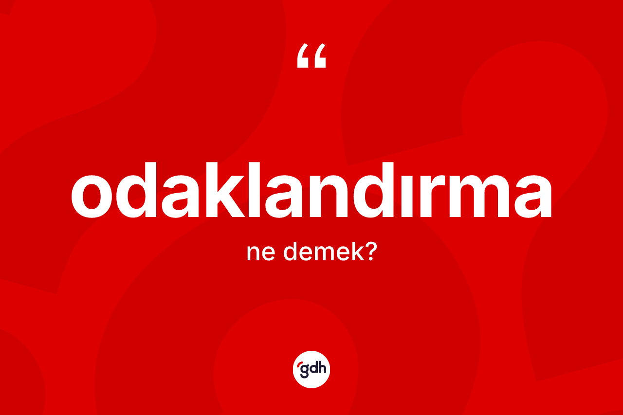 Odaklandırma kelimesi ne anlama gelir? Odaklandırmanın halk arasındaki kullanımı nasıldır?