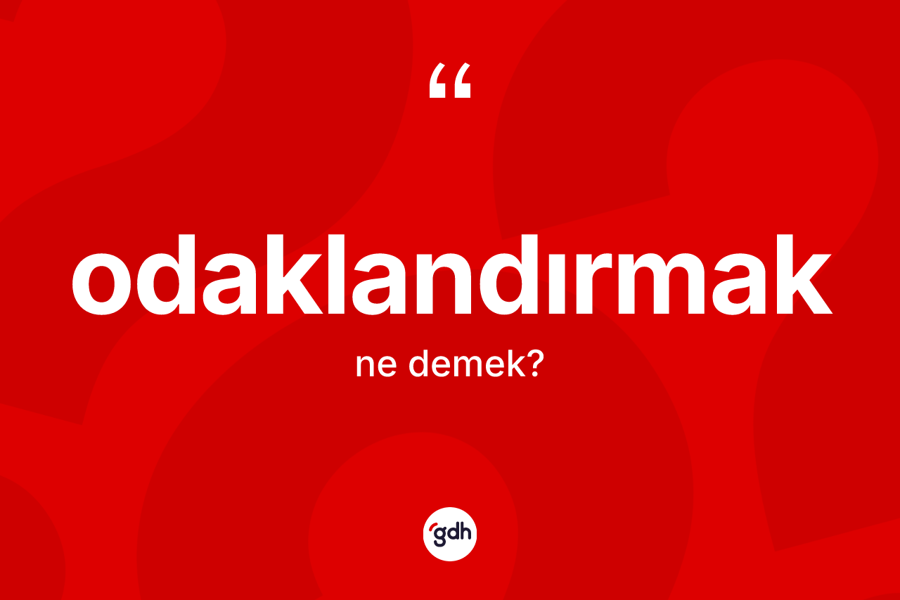 Odaklandırmak kelimesinin sözlükteki tanımı nedir? Odaklandırmağın TDK'ya göre anlamı nedir?