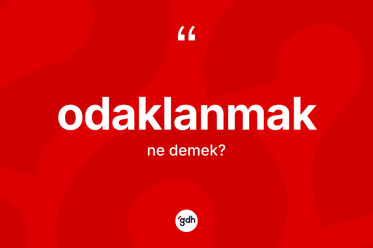 Odaklanmak kelimesinin anlamı nedir? Odaklanmak kelimesinin TDK'ya göre açıklaması nedir?