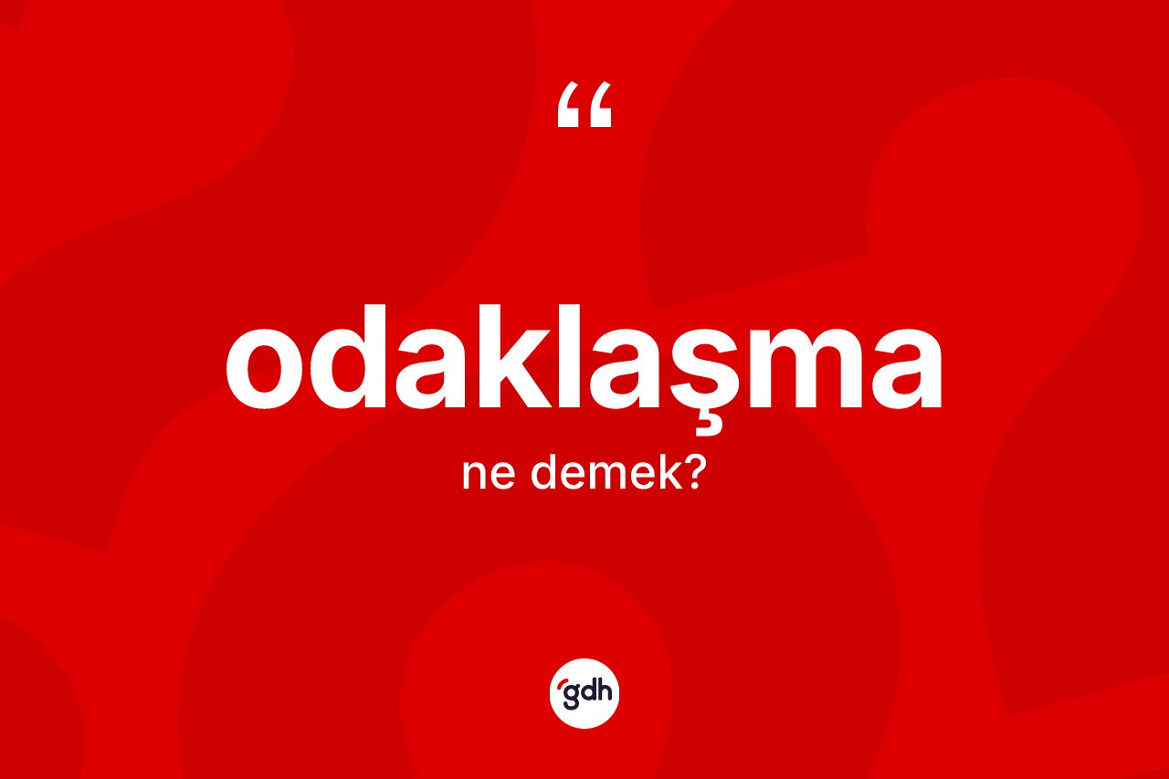 Odaklaşma kelimesinin anlamı nedir? Odaklaşmanın kısaca tanımı nedir?