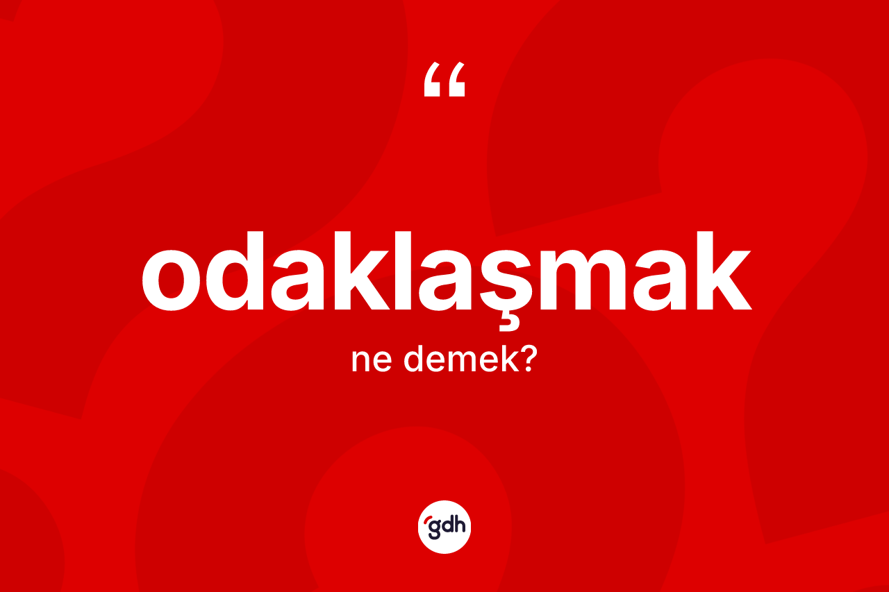 Odaklaşmak ne demek? Odaklaşmağın kısaca tanımı nedir?