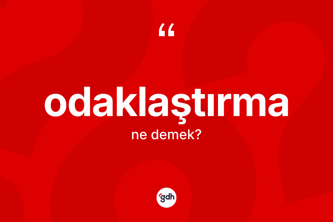 Odaklaştırma kelimesi nedir? Odaklaştırmanın TDK'ya göre anlamı nedir?