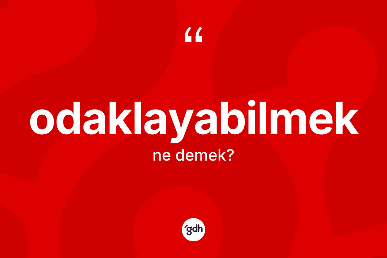 Odaklayabilmek ne demek? Odaklayabilmek kelimesinin özellikleri nelerdir?