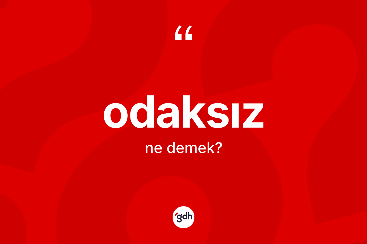 Odaksız nedir? Odaksızın kısaca tanımı nedir?
